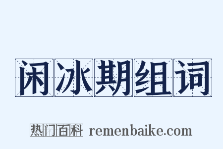 闲冰期组词是什么意思的图片